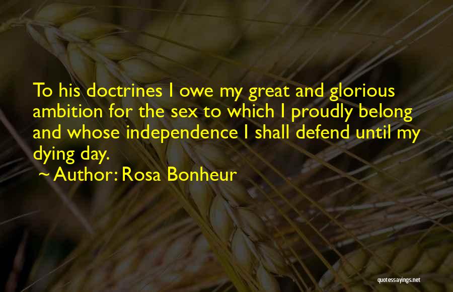 Rosa Bonheur Quotes: To His Doctrines I Owe My Great And Glorious Ambition For The Sex To Which I Proudly Belong And Whose