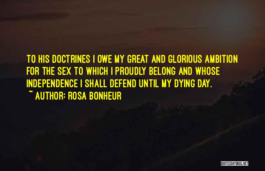 Rosa Bonheur Quotes: To His Doctrines I Owe My Great And Glorious Ambition For The Sex To Which I Proudly Belong And Whose