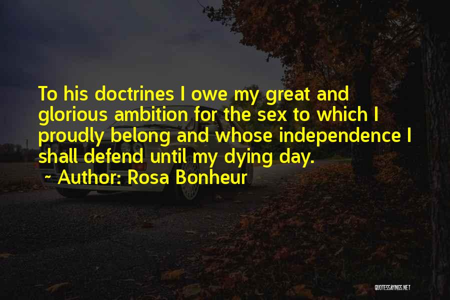 Rosa Bonheur Quotes: To His Doctrines I Owe My Great And Glorious Ambition For The Sex To Which I Proudly Belong And Whose