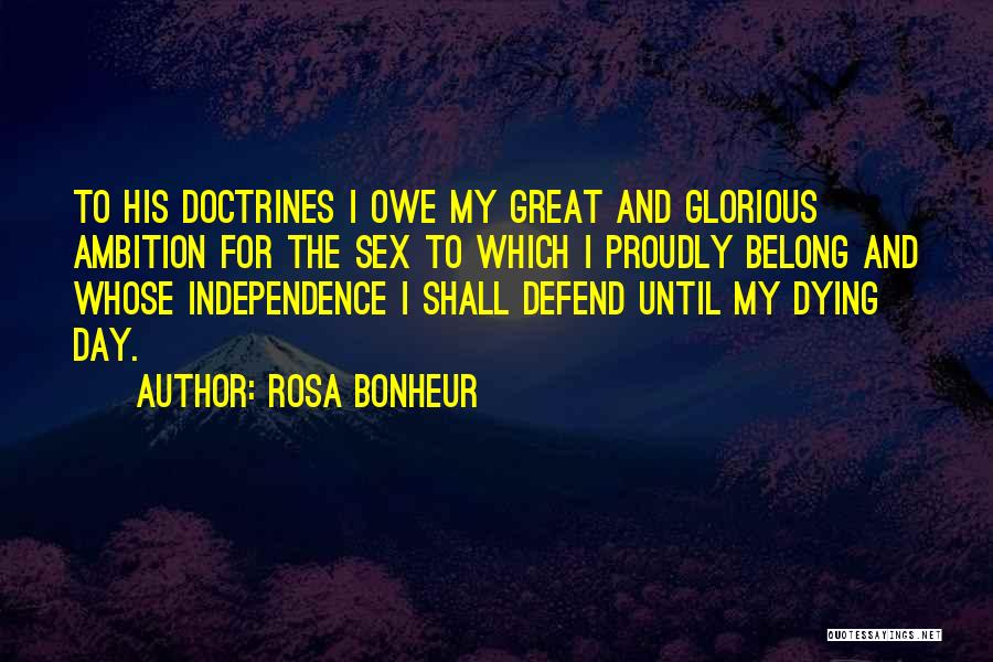 Rosa Bonheur Quotes: To His Doctrines I Owe My Great And Glorious Ambition For The Sex To Which I Proudly Belong And Whose