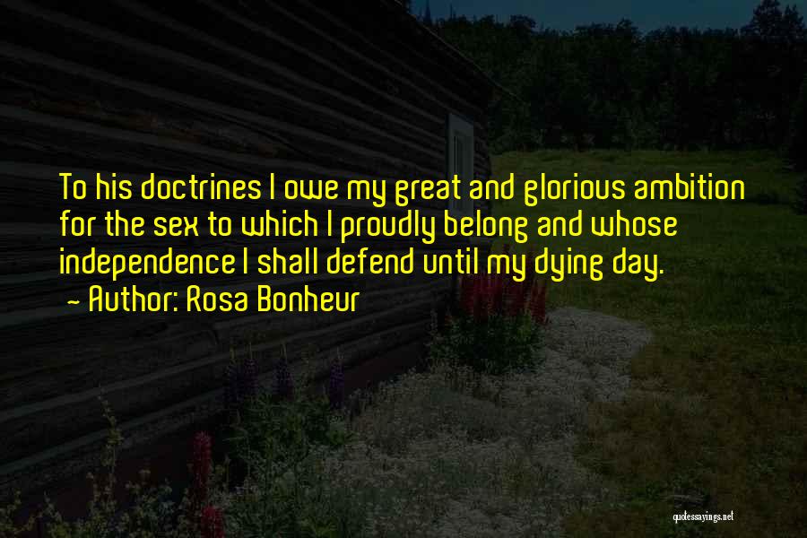 Rosa Bonheur Quotes: To His Doctrines I Owe My Great And Glorious Ambition For The Sex To Which I Proudly Belong And Whose