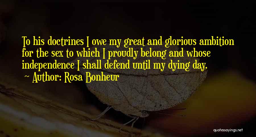 Rosa Bonheur Quotes: To His Doctrines I Owe My Great And Glorious Ambition For The Sex To Which I Proudly Belong And Whose