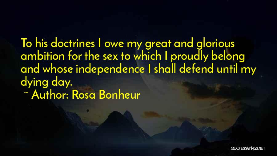 Rosa Bonheur Quotes: To His Doctrines I Owe My Great And Glorious Ambition For The Sex To Which I Proudly Belong And Whose