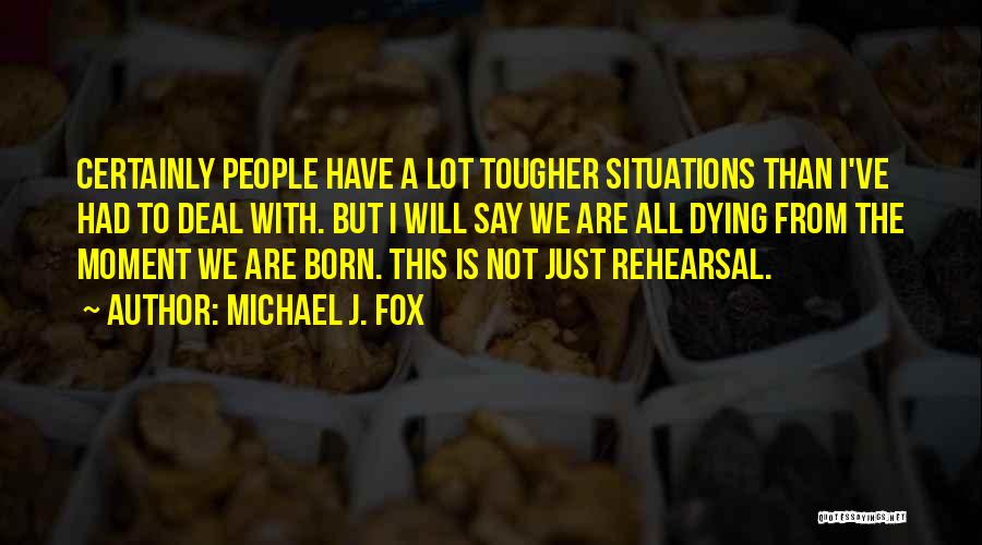 Michael J. Fox Quotes: Certainly People Have A Lot Tougher Situations Than I've Had To Deal With. But I Will Say We Are All