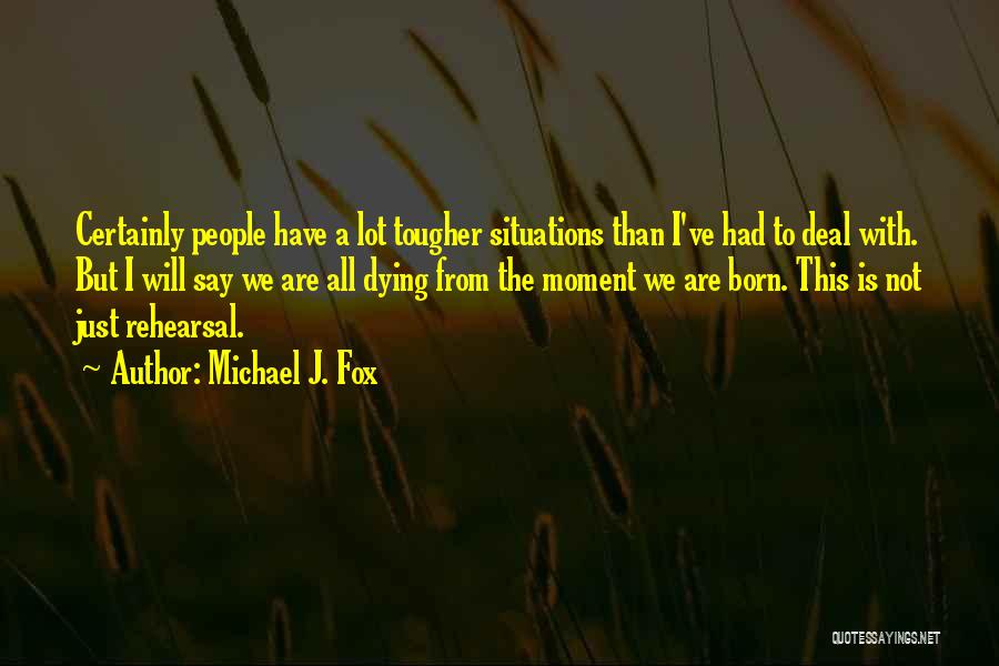 Michael J. Fox Quotes: Certainly People Have A Lot Tougher Situations Than I've Had To Deal With. But I Will Say We Are All