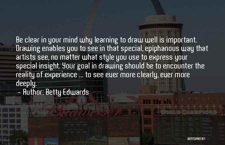 Betty Edwards Quotes: Be Clear In Your Mind Why Learning To Draw Well Is Important. Drawing Enables You To See In That Special,