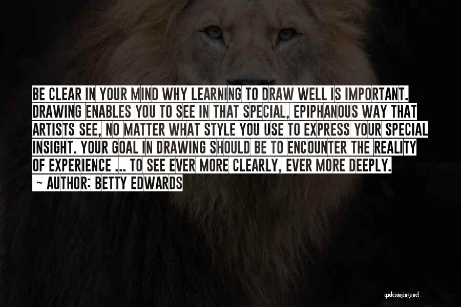 Betty Edwards Quotes: Be Clear In Your Mind Why Learning To Draw Well Is Important. Drawing Enables You To See In That Special,