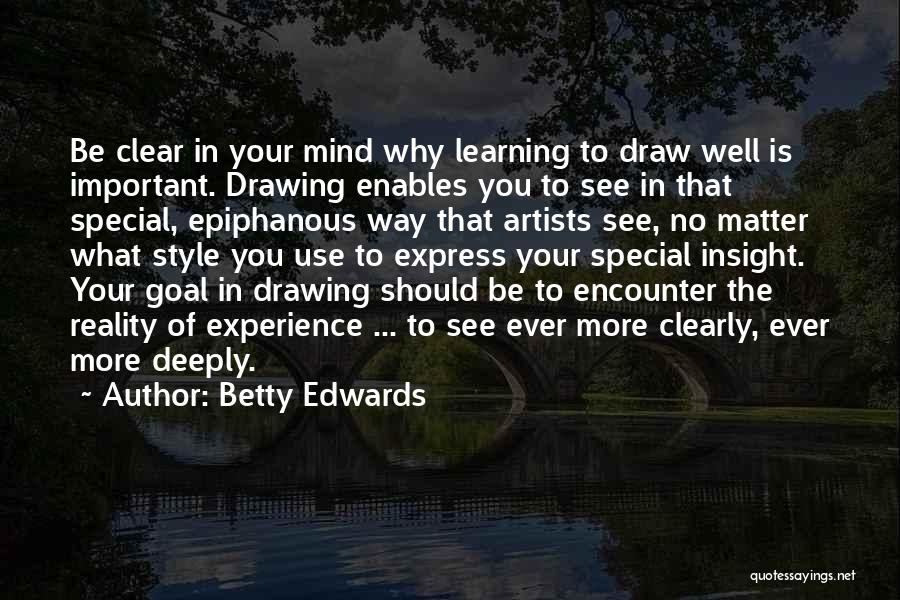 Betty Edwards Quotes: Be Clear In Your Mind Why Learning To Draw Well Is Important. Drawing Enables You To See In That Special,