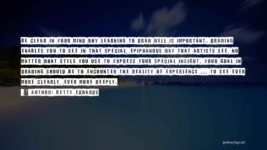 Betty Edwards Quotes: Be Clear In Your Mind Why Learning To Draw Well Is Important. Drawing Enables You To See In That Special,