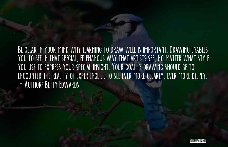 Betty Edwards Quotes: Be Clear In Your Mind Why Learning To Draw Well Is Important. Drawing Enables You To See In That Special,