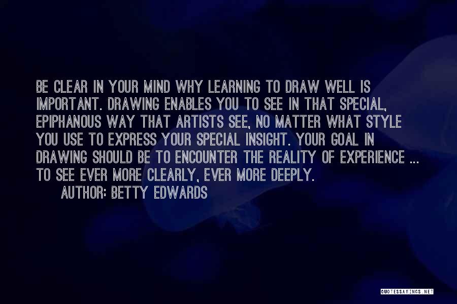 Betty Edwards Quotes: Be Clear In Your Mind Why Learning To Draw Well Is Important. Drawing Enables You To See In That Special,