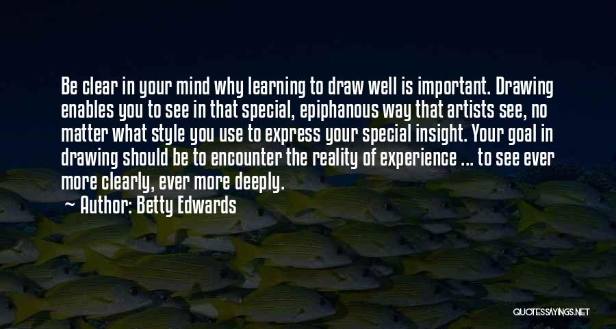 Betty Edwards Quotes: Be Clear In Your Mind Why Learning To Draw Well Is Important. Drawing Enables You To See In That Special,