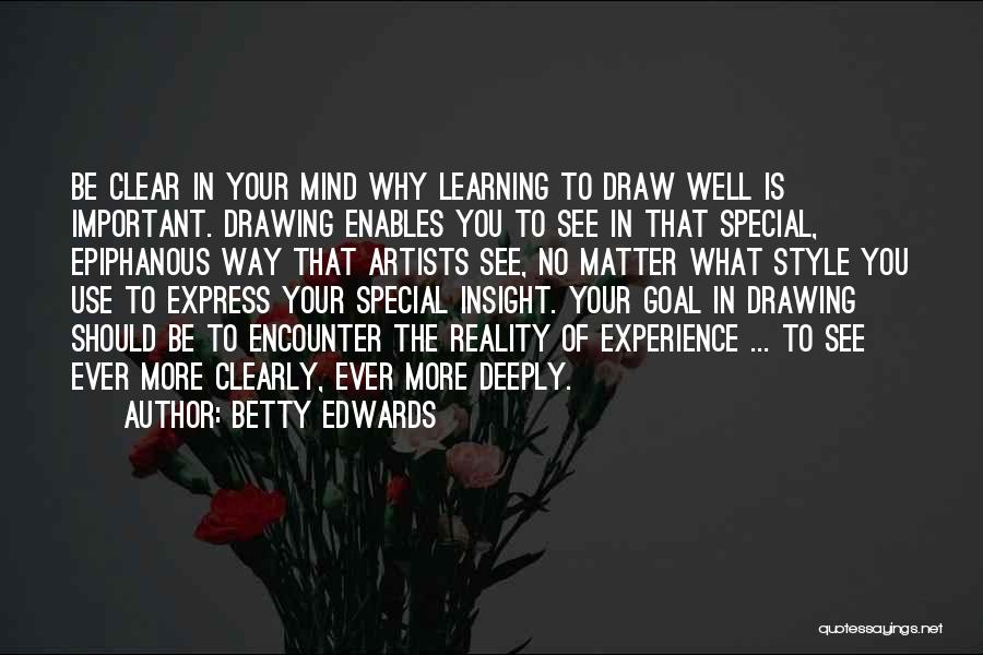 Betty Edwards Quotes: Be Clear In Your Mind Why Learning To Draw Well Is Important. Drawing Enables You To See In That Special,