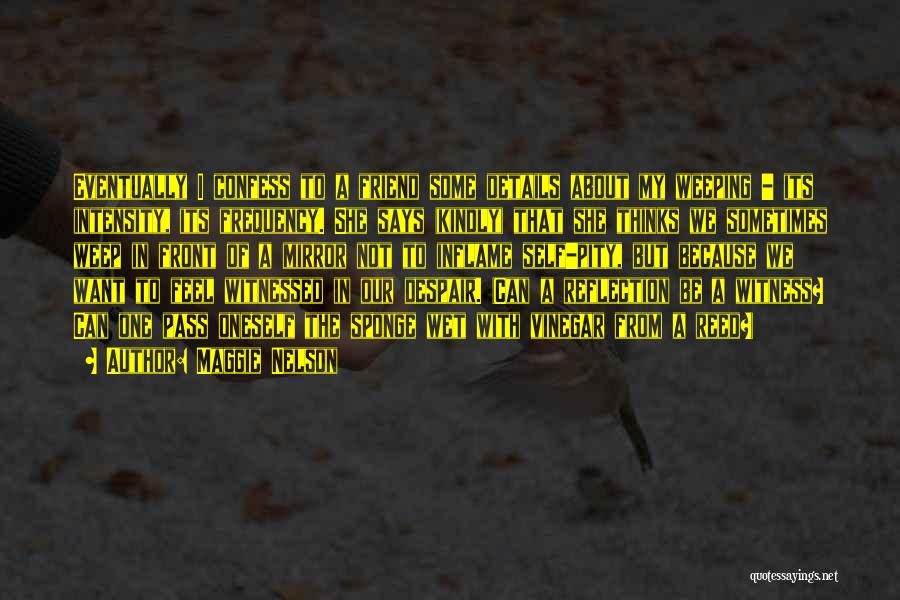Maggie Nelson Quotes: Eventually I Confess To A Friend Some Details About My Weeping - Its Intensity, Its Frequency. She Says (kindly) That