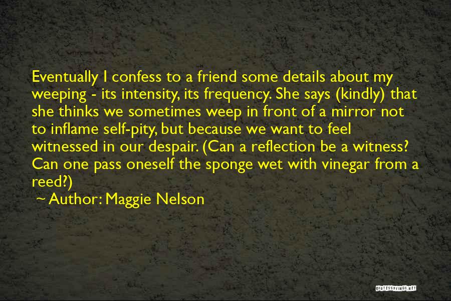 Maggie Nelson Quotes: Eventually I Confess To A Friend Some Details About My Weeping - Its Intensity, Its Frequency. She Says (kindly) That