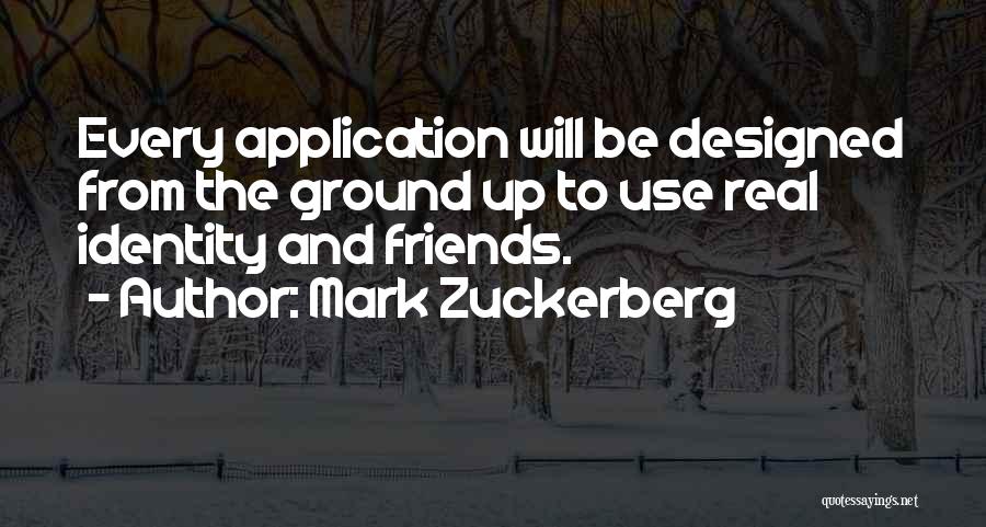 Mark Zuckerberg Quotes: Every Application Will Be Designed From The Ground Up To Use Real Identity And Friends.