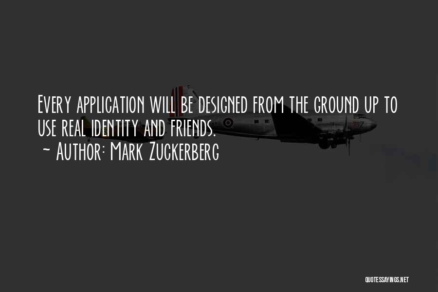 Mark Zuckerberg Quotes: Every Application Will Be Designed From The Ground Up To Use Real Identity And Friends.