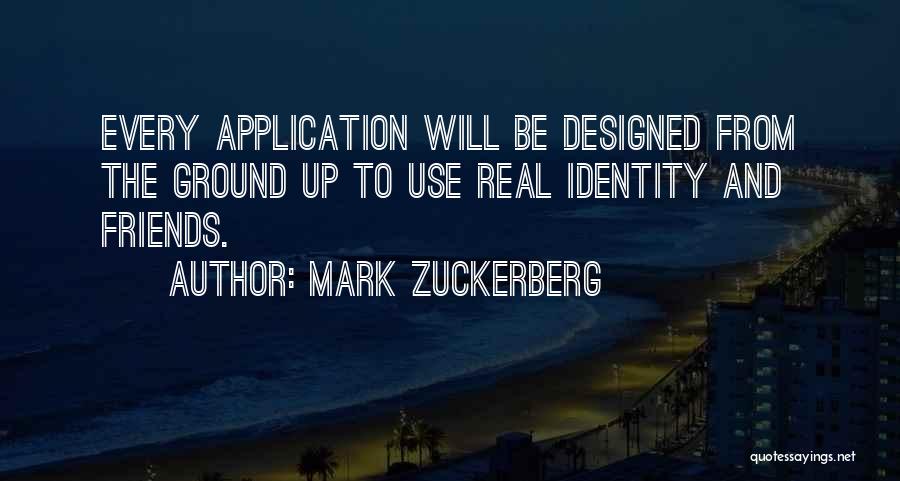 Mark Zuckerberg Quotes: Every Application Will Be Designed From The Ground Up To Use Real Identity And Friends.