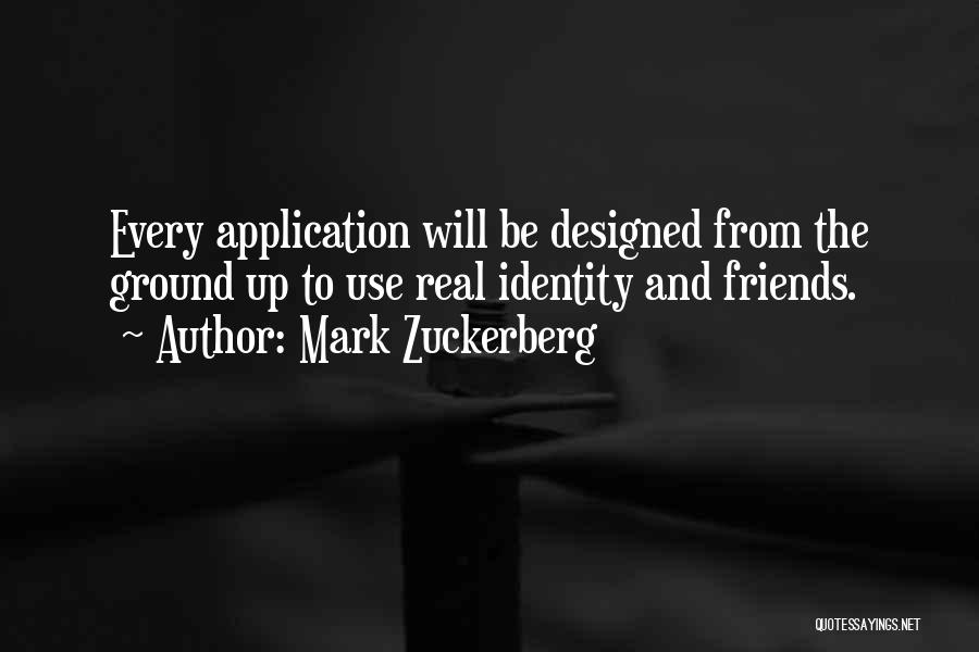 Mark Zuckerberg Quotes: Every Application Will Be Designed From The Ground Up To Use Real Identity And Friends.