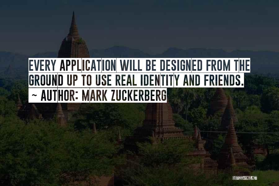 Mark Zuckerberg Quotes: Every Application Will Be Designed From The Ground Up To Use Real Identity And Friends.