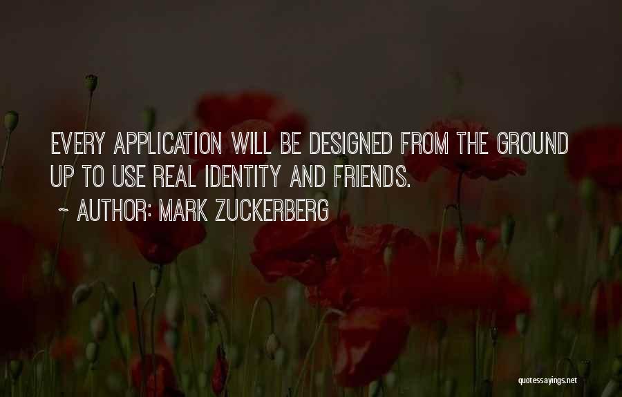 Mark Zuckerberg Quotes: Every Application Will Be Designed From The Ground Up To Use Real Identity And Friends.