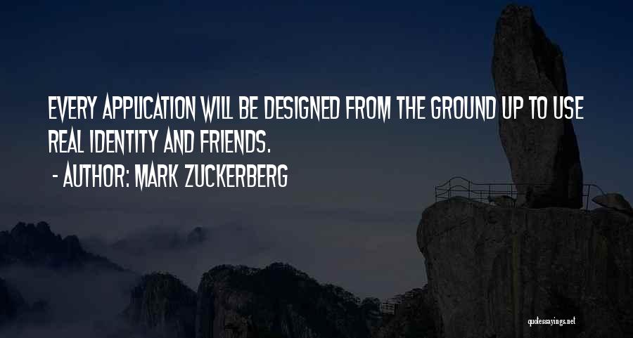 Mark Zuckerberg Quotes: Every Application Will Be Designed From The Ground Up To Use Real Identity And Friends.