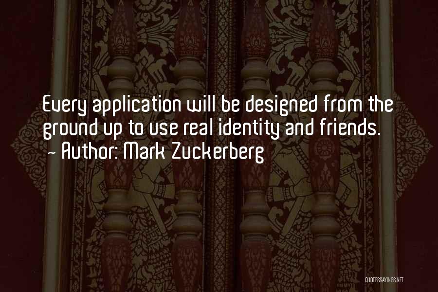 Mark Zuckerberg Quotes: Every Application Will Be Designed From The Ground Up To Use Real Identity And Friends.