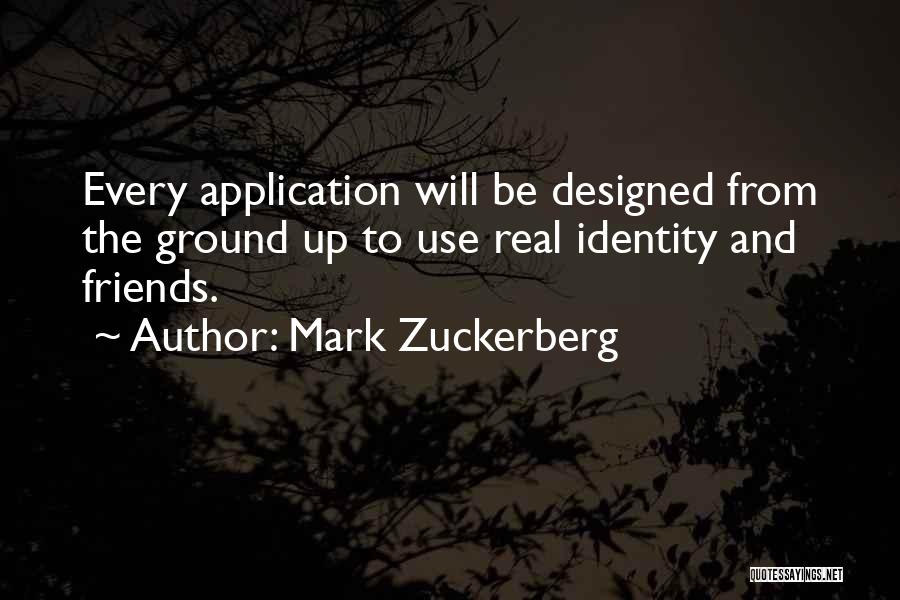 Mark Zuckerberg Quotes: Every Application Will Be Designed From The Ground Up To Use Real Identity And Friends.