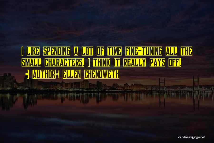 Ellen Chenoweth Quotes: I Like Spending A Lot Of Time Fine-tuning All The Small Characters. I Think It Really Pays Off.