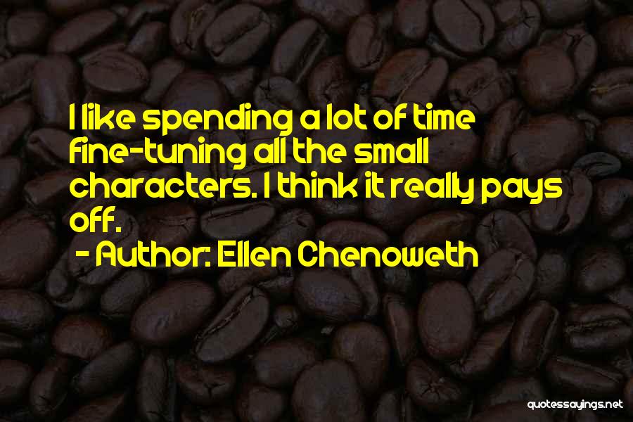 Ellen Chenoweth Quotes: I Like Spending A Lot Of Time Fine-tuning All The Small Characters. I Think It Really Pays Off.