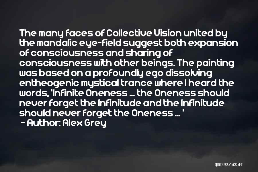 Alex Grey Quotes: The Many Faces Of Collective Vision United By The Mandalic Eye-field Suggest Both Expansion Of Consciousness And Sharing Of Consciousness