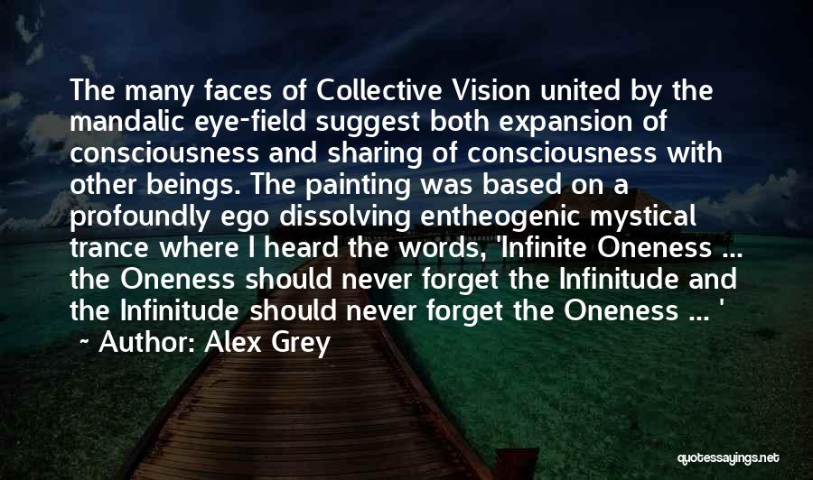 Alex Grey Quotes: The Many Faces Of Collective Vision United By The Mandalic Eye-field Suggest Both Expansion Of Consciousness And Sharing Of Consciousness