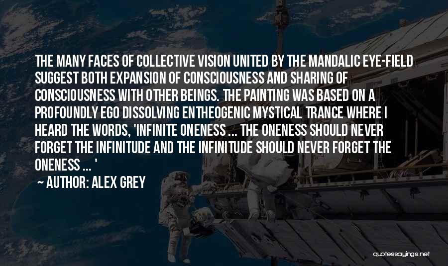 Alex Grey Quotes: The Many Faces Of Collective Vision United By The Mandalic Eye-field Suggest Both Expansion Of Consciousness And Sharing Of Consciousness