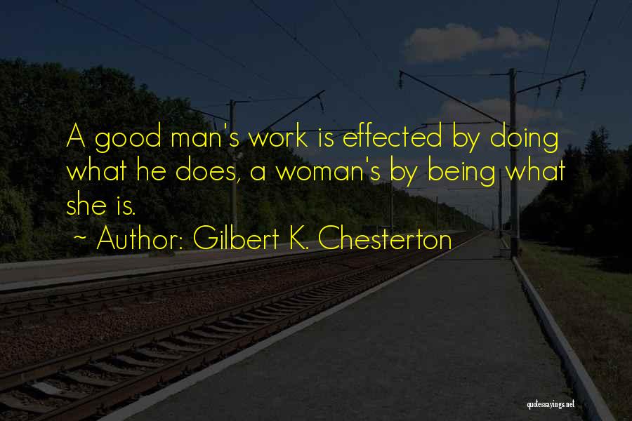 Gilbert K. Chesterton Quotes: A Good Man's Work Is Effected By Doing What He Does, A Woman's By Being What She Is.