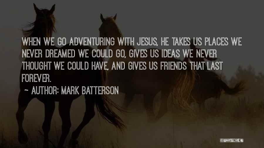 Mark Batterson Quotes: When We Go Adventuring With Jesus, He Takes Us Places We Never Dreamed We Could Go, Gives Us Ideas We