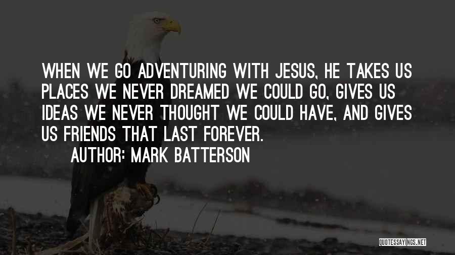 Mark Batterson Quotes: When We Go Adventuring With Jesus, He Takes Us Places We Never Dreamed We Could Go, Gives Us Ideas We