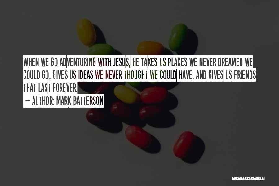Mark Batterson Quotes: When We Go Adventuring With Jesus, He Takes Us Places We Never Dreamed We Could Go, Gives Us Ideas We