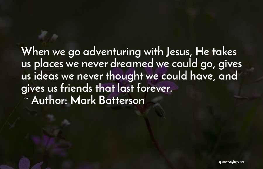 Mark Batterson Quotes: When We Go Adventuring With Jesus, He Takes Us Places We Never Dreamed We Could Go, Gives Us Ideas We