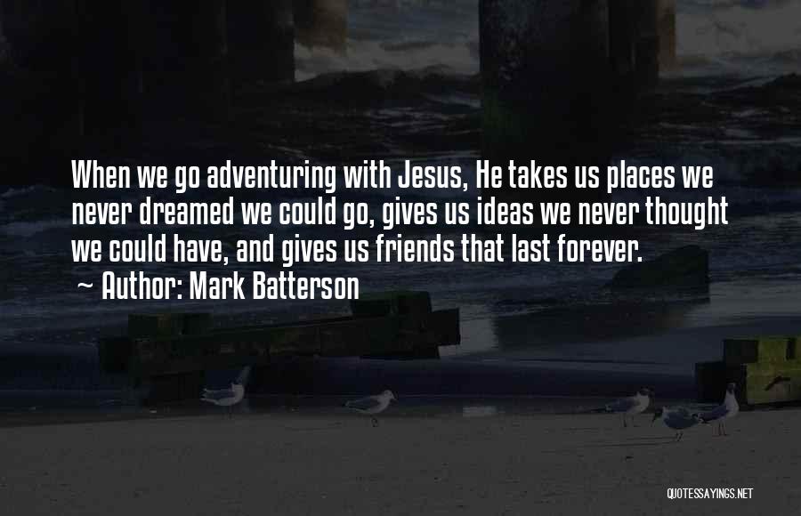 Mark Batterson Quotes: When We Go Adventuring With Jesus, He Takes Us Places We Never Dreamed We Could Go, Gives Us Ideas We