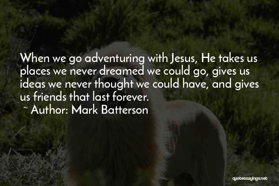 Mark Batterson Quotes: When We Go Adventuring With Jesus, He Takes Us Places We Never Dreamed We Could Go, Gives Us Ideas We
