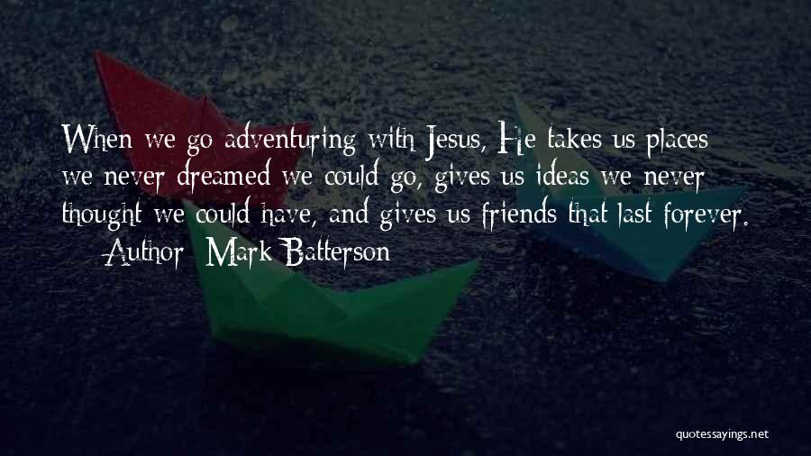 Mark Batterson Quotes: When We Go Adventuring With Jesus, He Takes Us Places We Never Dreamed We Could Go, Gives Us Ideas We
