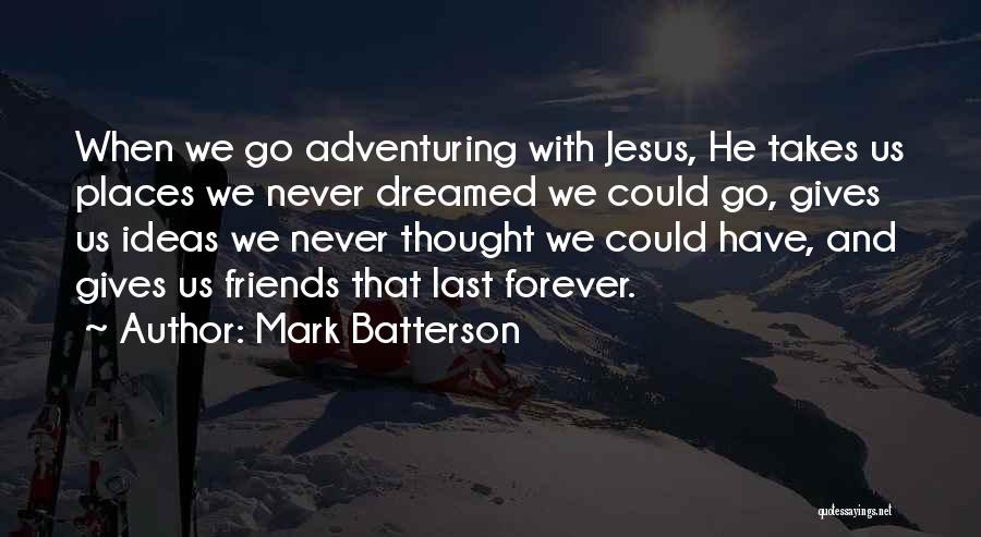 Mark Batterson Quotes: When We Go Adventuring With Jesus, He Takes Us Places We Never Dreamed We Could Go, Gives Us Ideas We