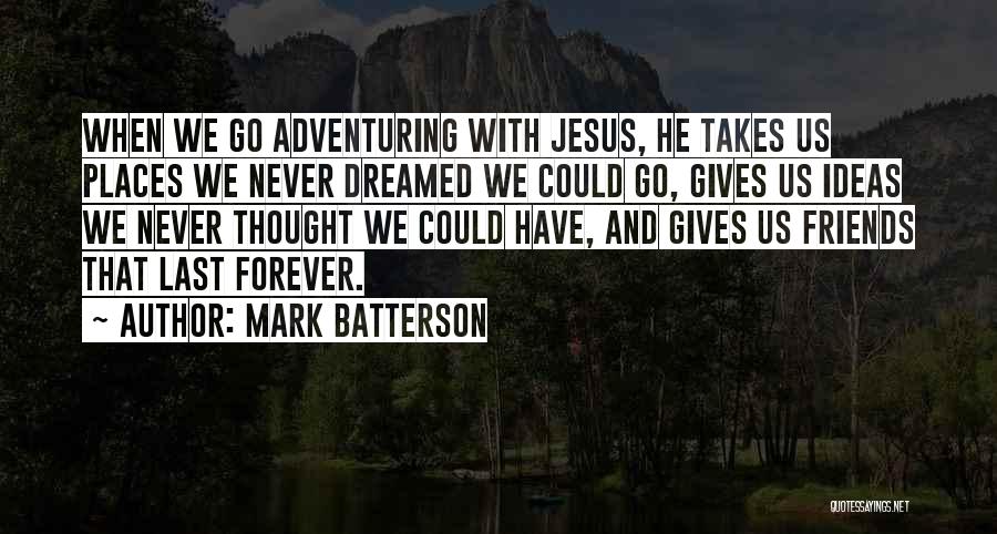 Mark Batterson Quotes: When We Go Adventuring With Jesus, He Takes Us Places We Never Dreamed We Could Go, Gives Us Ideas We