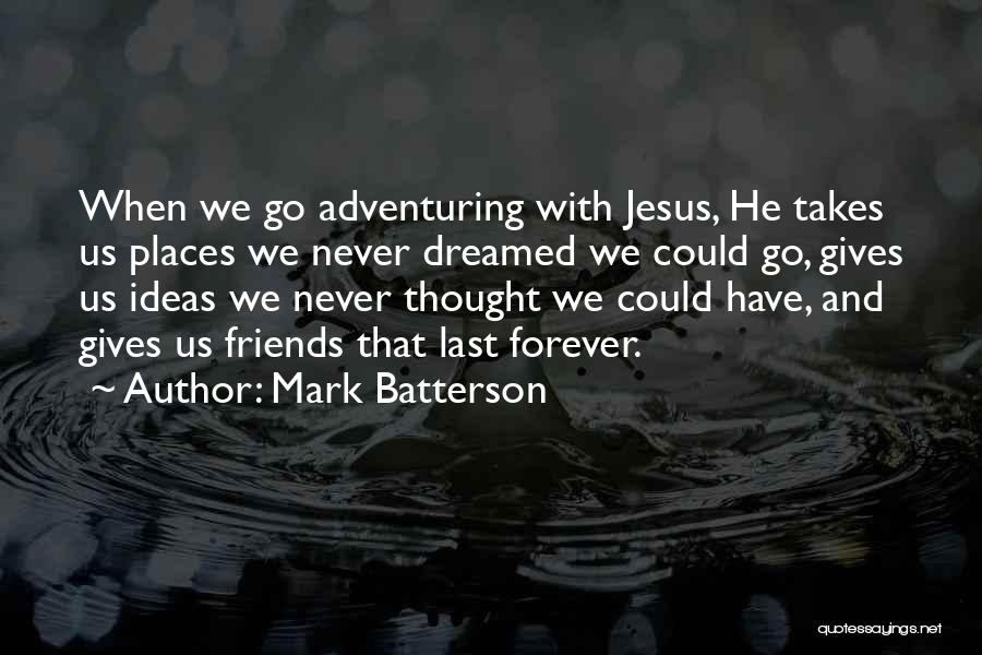 Mark Batterson Quotes: When We Go Adventuring With Jesus, He Takes Us Places We Never Dreamed We Could Go, Gives Us Ideas We