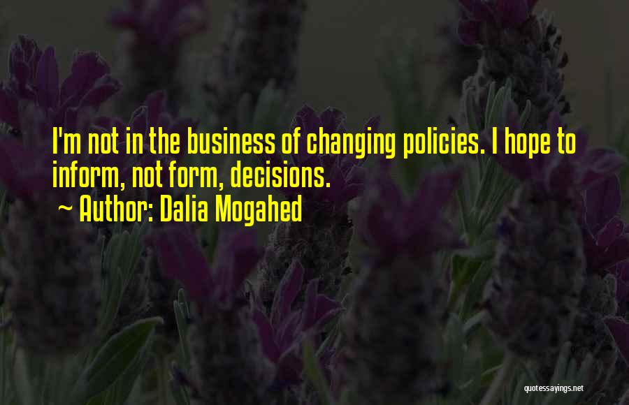 Dalia Mogahed Quotes: I'm Not In The Business Of Changing Policies. I Hope To Inform, Not Form, Decisions.