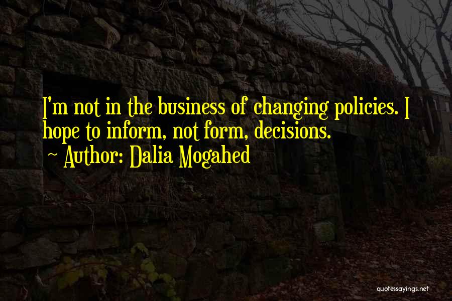 Dalia Mogahed Quotes: I'm Not In The Business Of Changing Policies. I Hope To Inform, Not Form, Decisions.