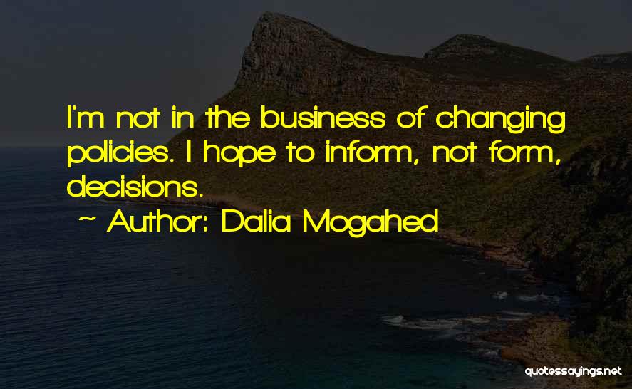 Dalia Mogahed Quotes: I'm Not In The Business Of Changing Policies. I Hope To Inform, Not Form, Decisions.