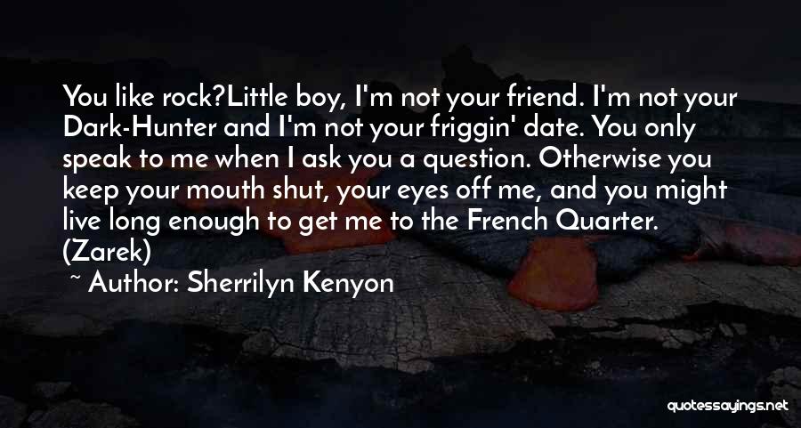 Sherrilyn Kenyon Quotes: You Like Rock?little Boy, I'm Not Your Friend. I'm Not Your Dark-hunter And I'm Not Your Friggin' Date. You Only