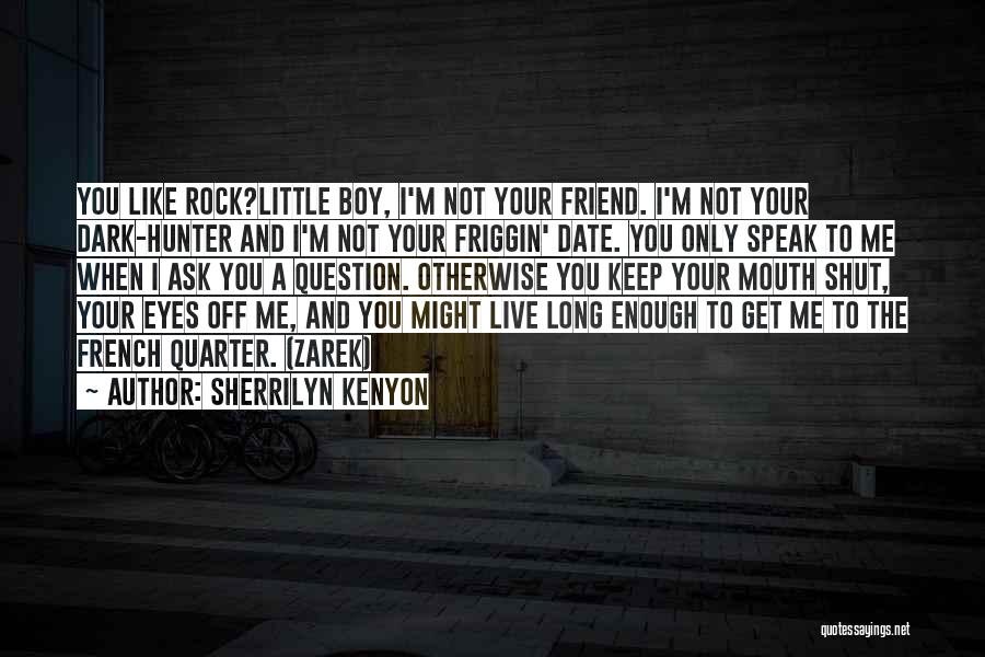 Sherrilyn Kenyon Quotes: You Like Rock?little Boy, I'm Not Your Friend. I'm Not Your Dark-hunter And I'm Not Your Friggin' Date. You Only