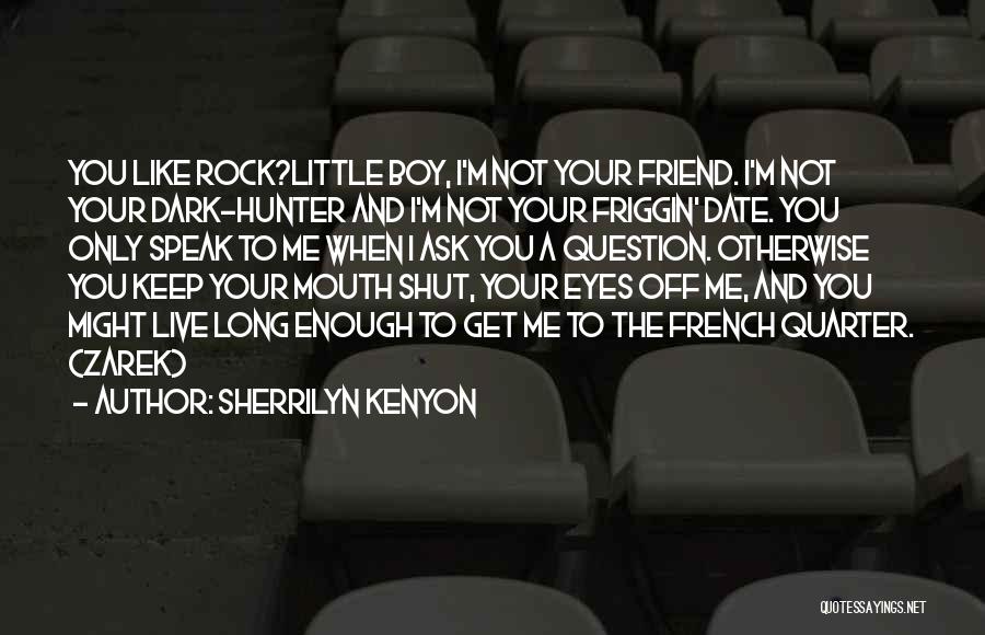 Sherrilyn Kenyon Quotes: You Like Rock?little Boy, I'm Not Your Friend. I'm Not Your Dark-hunter And I'm Not Your Friggin' Date. You Only